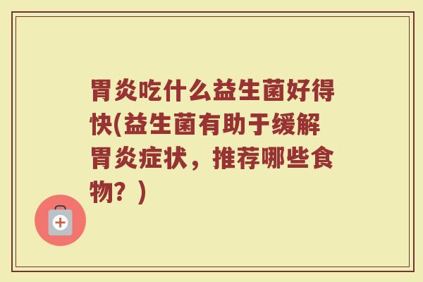 胃炎吃什么益生菌好得快(益生菌有助于缓解胃炎症状，推荐哪些食物？)