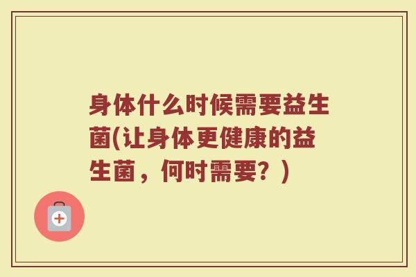 身体什么时候需要益生菌(让身体更健康的益生菌，何时需要？)