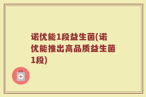 诺优能1段益生菌(诺优能推出高品质益生菌1段)