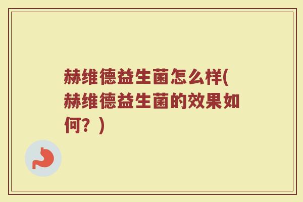 赫维德益生菌怎么样(赫维德益生菌的效果如何？)