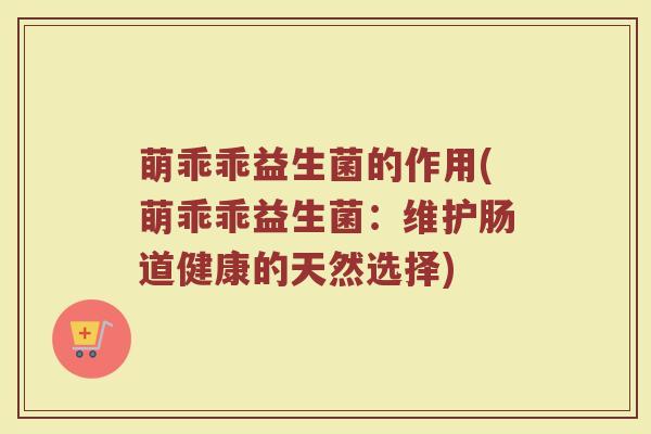 萌乖乖益生菌的作用(萌乖乖益生菌：维护肠道健康的天然选择)