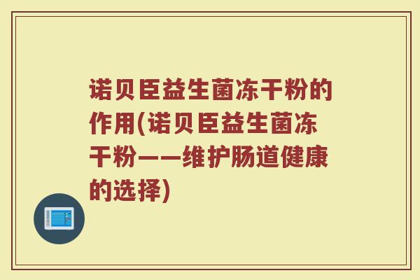 诺贝臣益生菌冻干粉的作用(诺贝臣益生菌冻干粉——维护肠道健康的选择)