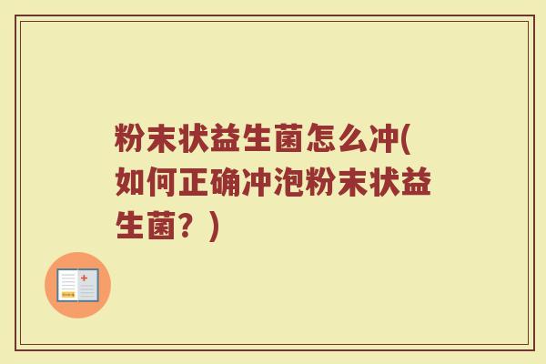 粉末状益生菌怎么冲(如何正确冲泡粉末状益生菌？)