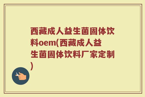 西藏成人益生菌固体饮料oem(西藏成人益生菌固体饮料厂家定制)