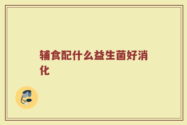 辅食配什么益生菌好消化
