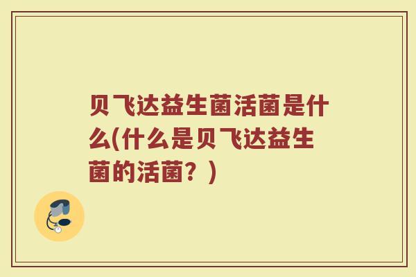 贝飞达益生菌活菌是什么(什么是贝飞达益生菌的活菌？)