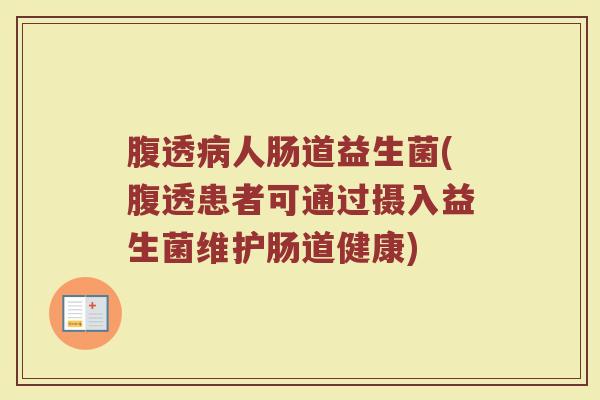 腹透病人肠道益生菌(腹透患者可通过摄入益生菌维护肠道健康)