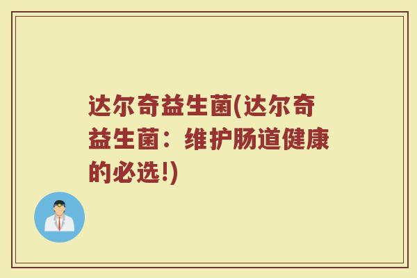达尔奇益生菌(达尔奇益生菌：维护肠道健康的必选!)