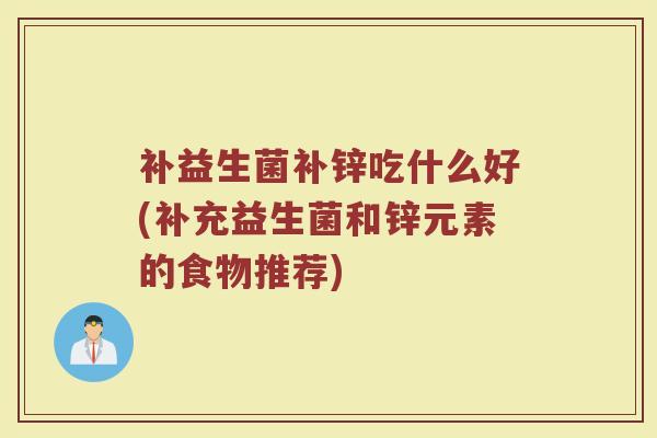 补益生菌补锌吃什么好(补充益生菌和锌元素的食物推荐)