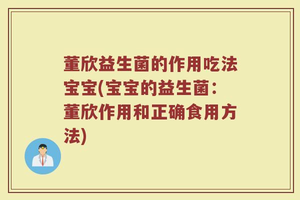 董欣益生菌的作用吃法宝宝(宝宝的益生菌：董欣作用和正确食用方法)