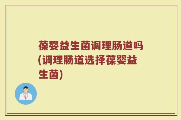 葆婴益生菌调理肠道吗(调理肠道选择葆婴益生菌)