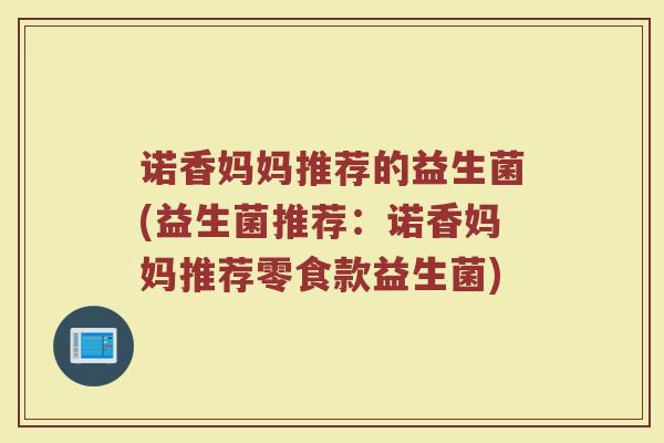 诺香妈妈推荐的益生菌(益生菌推荐：诺香妈妈推荐零食款益生菌)