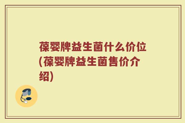 葆婴牌益生菌什么价位(葆婴牌益生菌售价介绍)
