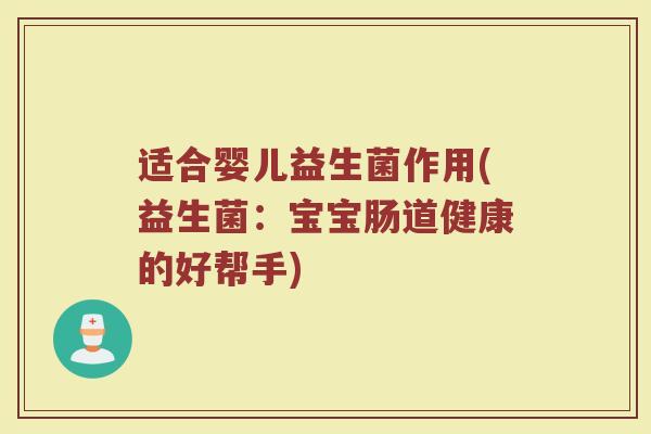 适合婴儿益生菌作用(益生菌：宝宝肠道健康的好帮手)