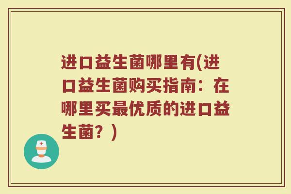 进口益生菌哪里有(进口益生菌购买指南：在哪里买最优质的进口益生菌？)