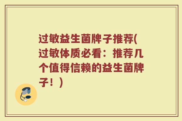 过敏益生菌牌子推荐(过敏体质必看：推荐几个值得信赖的益生菌牌子！)