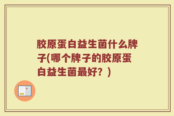 胶原蛋白益生菌什么牌子(哪个牌子的胶原蛋白益生菌最好？)