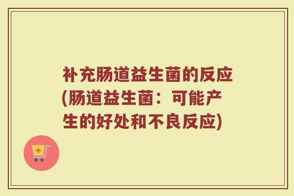 补充肠道益生菌的反应(肠道益生菌：可能产生的好处和不良反应)
