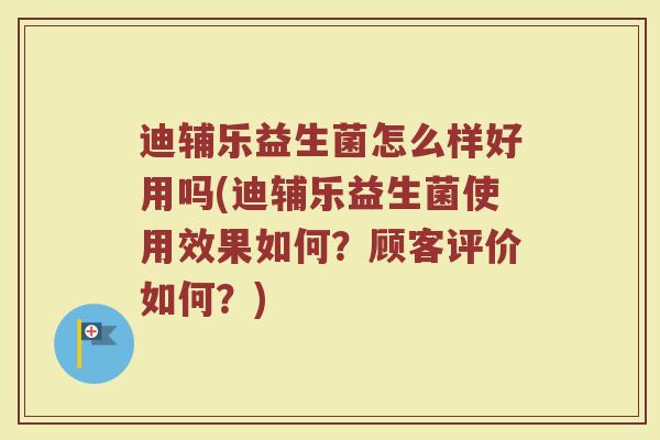 迪辅乐益生菌怎么样好用吗(迪辅乐益生菌使用效果如何?顾客评价如何?) 迪辅乐益生菌怎么样好用吗(迪辅乐益生菌使用效果如何?顾客评价如何?)