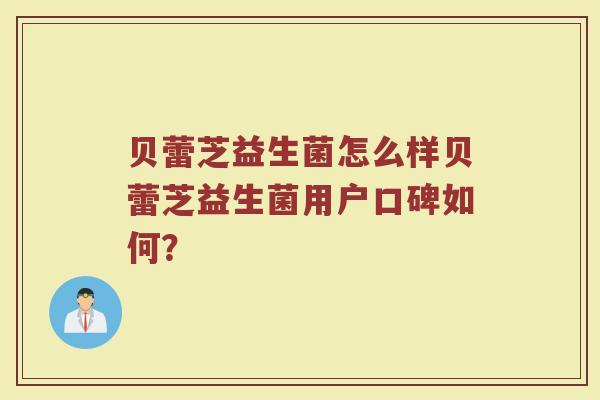 贝蕾芝益生菌怎么样贝蕾芝益生菌用户口碑如何？