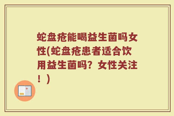 蛇盘疮能喝益生菌吗女性(蛇盘疮患者适合饮用益生菌吗？女性关注！)