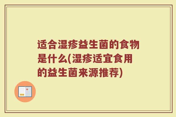 适合湿疹益生菌的食物是什么(湿疹适宜食用的益生菌来源推荐)