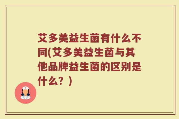 艾多美益生菌有什么不同(艾多美益生菌与其他品牌益生菌的区别是什么？)