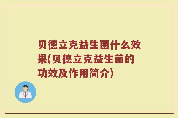 贝德立克益生菌什么效果(贝德立克益生菌的功效及作用简介)