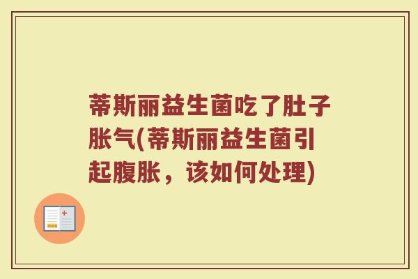 蒂斯丽益生菌吃了肚子胀气(蒂斯丽益生菌引起腹胀，该如何处理)