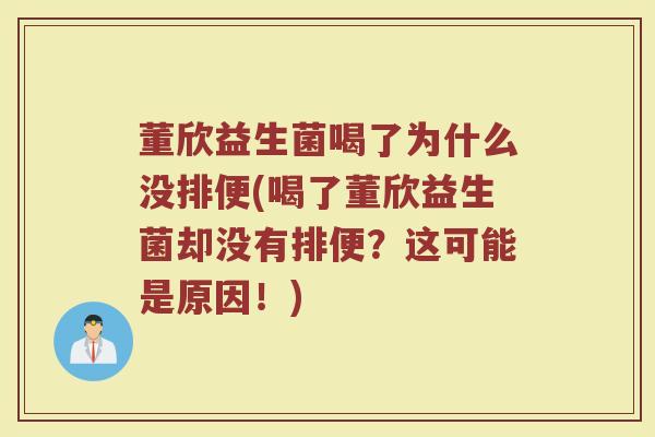 董欣益生菌喝了为什么没排便(喝了董欣益生菌却没有排便？这可能是原因！)