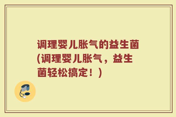 调理婴儿胀气的益生菌(调理婴儿胀气，益生菌轻松搞定！)