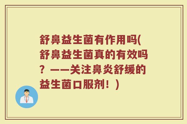 舒鼻益生菌有作用吗(舒鼻益生菌真的有效吗？——关注鼻炎舒缓的益生菌口服剂！)