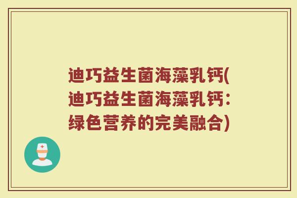 迪巧益生菌海藻乳钙(迪巧益生菌海藻乳钙：绿色营养的完美融合)