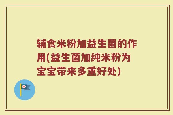 辅食米粉加益生菌的作用(益生菌加纯米粉为宝宝带来多重好处)