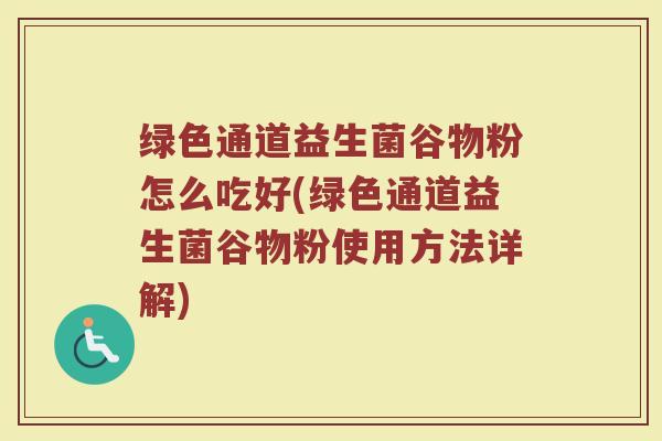 绿色通道益生菌谷物粉怎么吃好(绿色通道益生菌谷物粉使用方法详解)