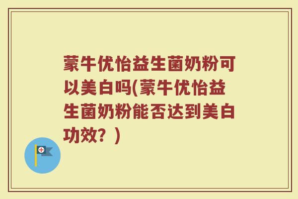 蒙牛优怡益生菌奶粉可以美白吗(蒙牛优怡益生菌奶粉能否达到美白功效？)