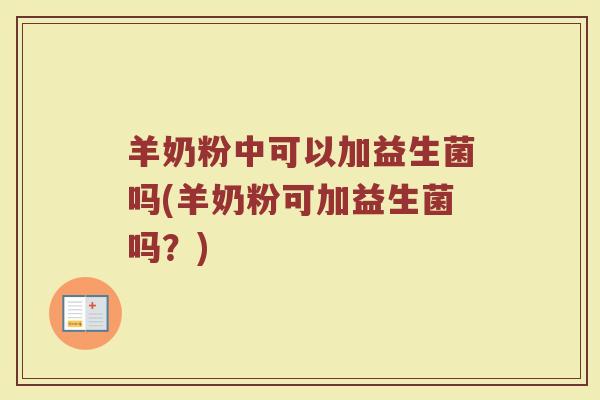 羊奶粉中可以加益生菌吗(羊奶粉可加益生菌吗？)