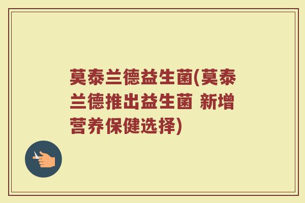 莫泰兰德益生菌(莫泰兰德推出益生菌 新增营养保健选择)