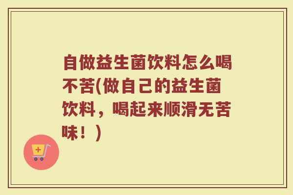 自做益生菌饮料怎么喝不苦(做自己的益生菌饮料，喝起来顺滑无苦味！)