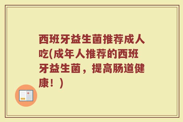 西班牙益生菌推荐成人吃(成年人推荐的西班牙益生菌，提高肠道健康！)