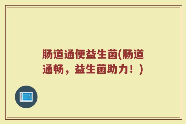 肠道通便益生菌(肠道通畅，益生菌助力！)