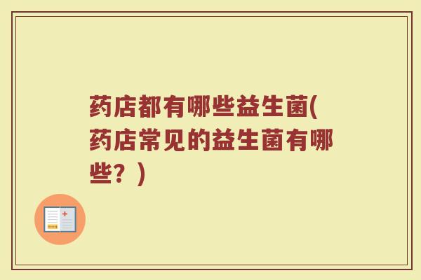 药店都有哪些益生菌(药店常见的益生菌有哪些？)