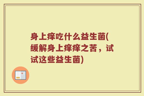 身上痒吃什么益生菌(缓解身上痒痒之苦,试试这些益生菌)