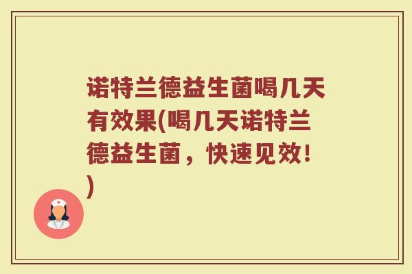 诺特兰德益生菌喝几天有效果(喝几天诺特兰德益生菌，快速见效！)