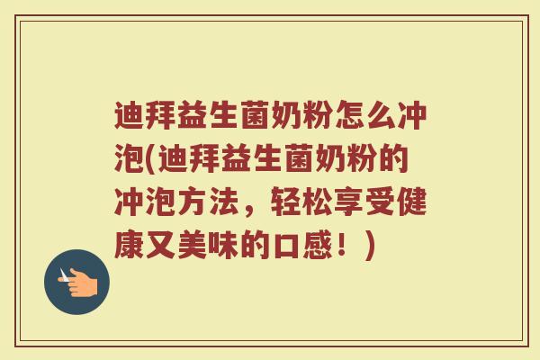 迪拜益生菌奶粉怎么冲泡(迪拜益生菌奶粉的冲泡方法，轻松享受健康又美味的口感！)