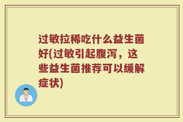 过敏拉稀吃什么益生菌好(过敏引起腹泻，这些益生菌推荐可以缓解症状)