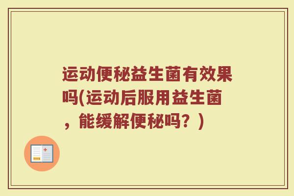 运动便秘益生菌有效果吗(运动后服用益生菌，能缓解便秘吗？)