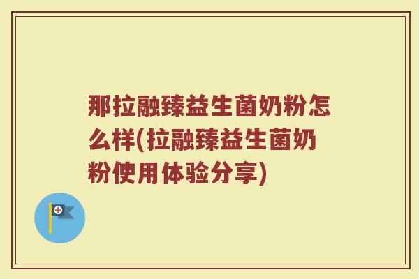 那拉融臻益生菌奶粉怎么样(拉融臻益生菌奶粉使用体验分享)