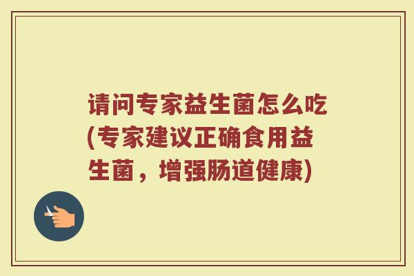 请问专家益生菌怎么吃(专家建议正确食用益生菌，增强肠道健康)