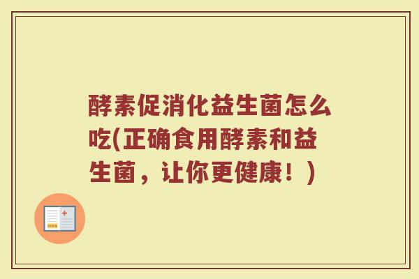 酵素促消化益生菌怎么吃(正确食用酵素和益生菌，让你更健康！)